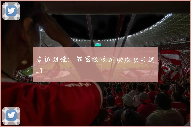 专访刘强：解密极限运动成功之道_1