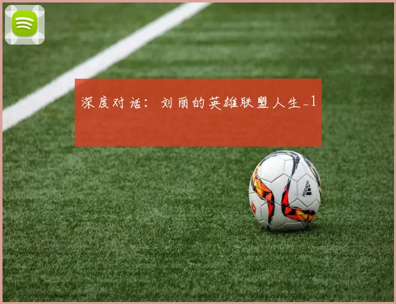 深度对话：刘丽的英雄联盟人生_1