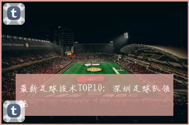 最新足球技术TOP10：深圳足球队领跑