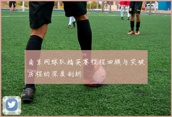 南京网球队精英赛征程回顾与突破历程的深度剖析
