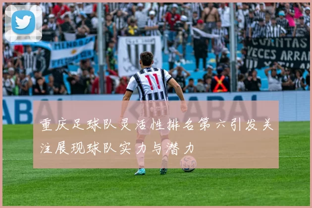 重庆足球队灵活性排名第六引发关注展现球队实力与潜力