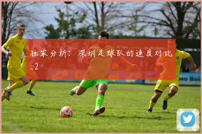 独家分析：深圳足球队的速度对比_2