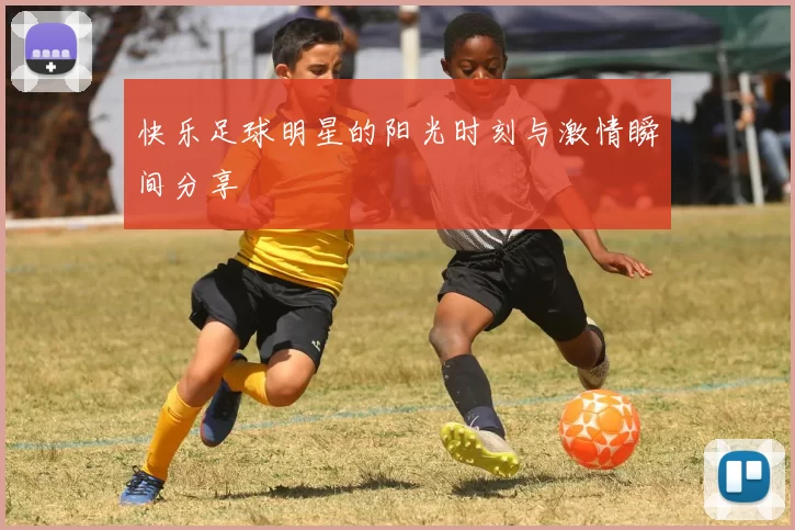 快乐足球明星的阳光时刻与激情瞬间分享