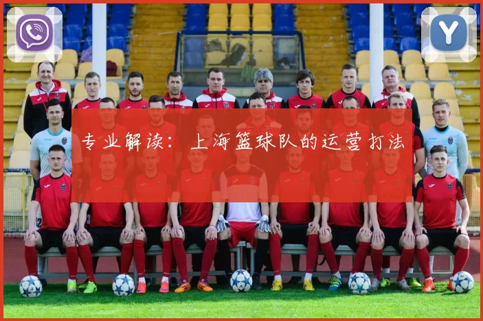 专业解读：上海篮球队的运营打法