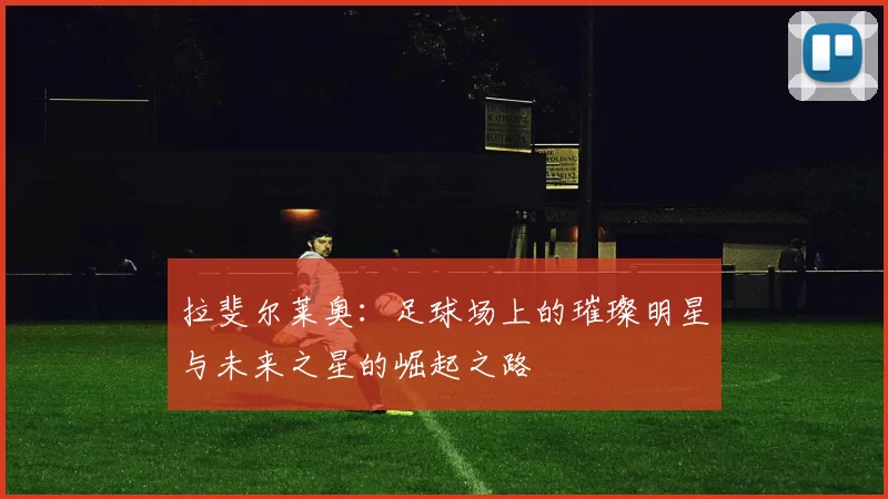 拉斐尔莱奥：足球场上的璀璨明星与未来之星的崛起之路