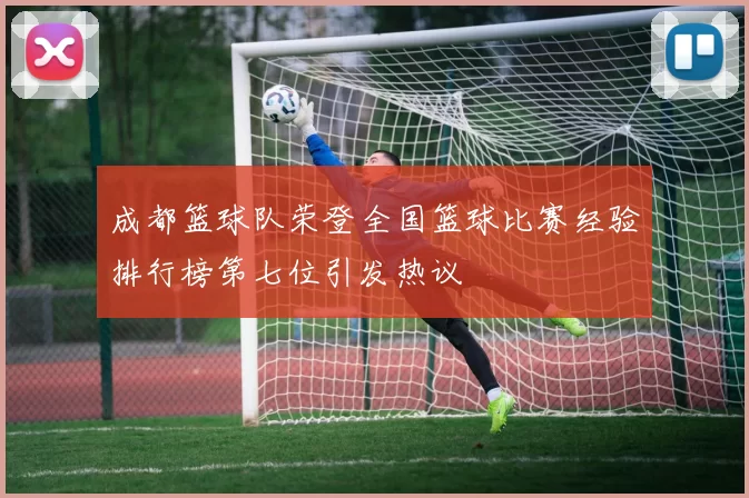 成都篮球队荣登全国篮球比赛经验排行榜第七位引发热议