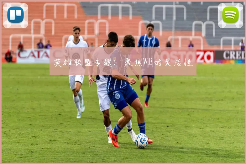 英雄联盟专题：聚焦WE的灵活性