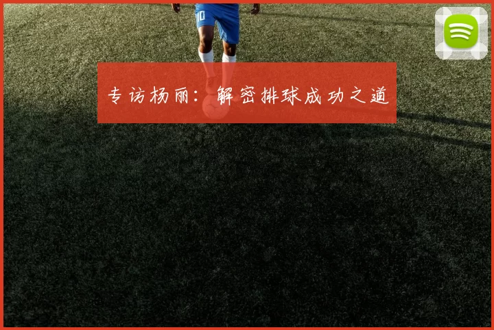 专访杨丽：解密排球成功之道